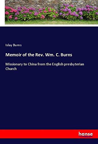 Memoir of the Rev. Wm. C. Burns: Missionary to China from the English presbyterian Church