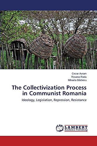 The Collectivization Process in Communist Romania: Ideology, Legislation, Repression, Resistance