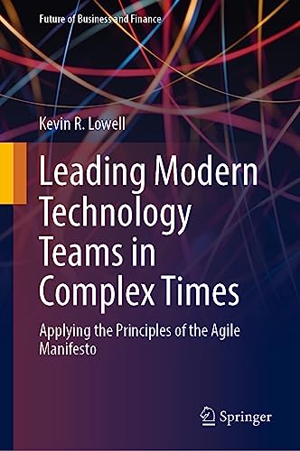 Leading Modern Technology Teams in Complex Times: Applying the Principles of the Agile Manifesto (Future of Business and Finance)