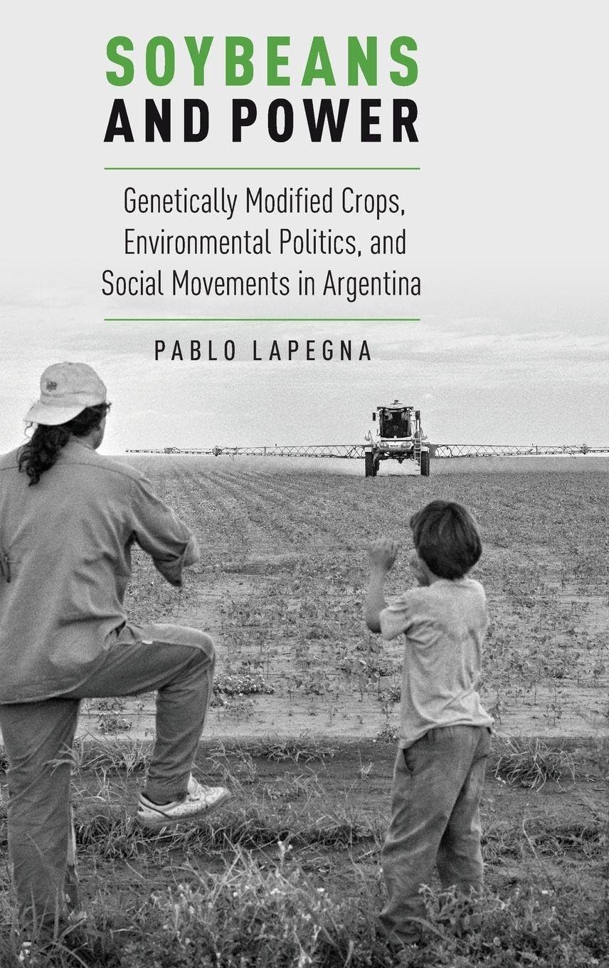 Soybeans and Power: Genetically Modified Crops, Environmental Politics, and Social Movements in Argentina (Global and Comparative Ethnography)