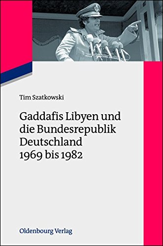 Gaddafis Libyen und die Bundesrepublik Deutschland 1969 bis 1982 (Zeitgeschichte im Gespräch, Band 15)