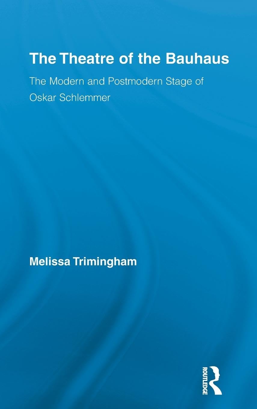 The Theatre of the Bauhaus: The Modern and Postmodern Stage of Oskar Schlemmer (Routledge Advances in Theatre & Performance Studies, 16, Band 16)