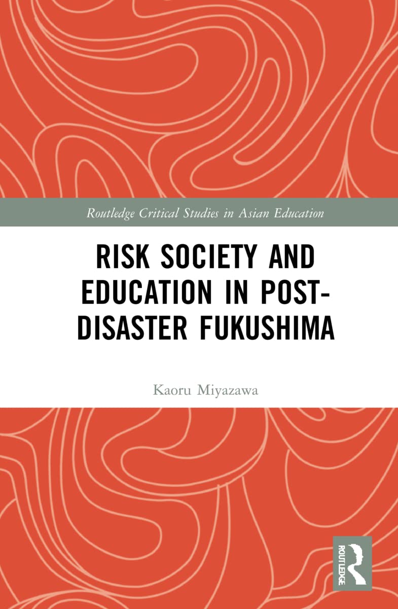 Risk Society and Education in Post-Disaster Fukushima (Routledge Critical Studies in Asian Education)