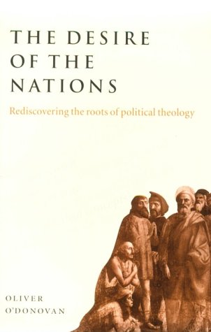O'Donovan The Desire Of The Nations, Rediscovering The Roots Of Political Theology
