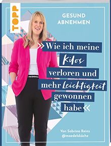 Gesund abnehmen. Wie ich meine Kilos verloren und mehr Leichtigkeit gewonnen habe: Von Sabrina Reinz @maedelskueche