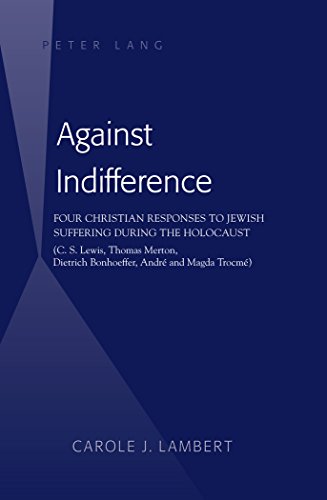 Against Indifference: Four Christian Responses to Jewish Suffering during the Holocaust (C. S. Lewis, Thomas Merton, Dietrich Bonhoeffer, André and Magda Trocmé)