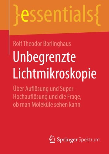 Unbegrenzte Lichtmikroskopie: Über Auflösung und Super-Hochauflösung und die Frage, ob man Moleküle sehen kann (essentials)