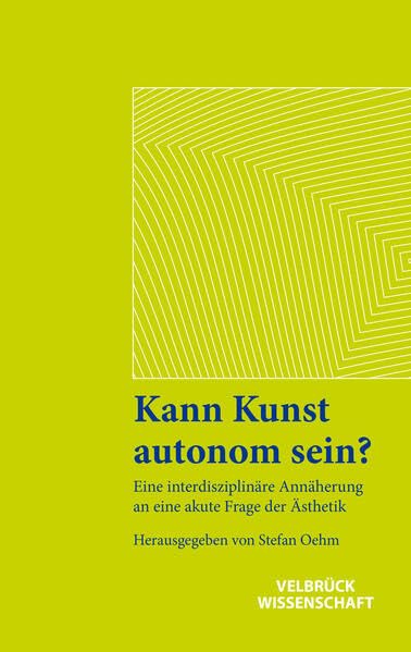 Kann Kunst autonom sein?: Eine interdisziplinäre Annäherung an eine akute Frage der Ästhetik (Ästhetisches Denken)