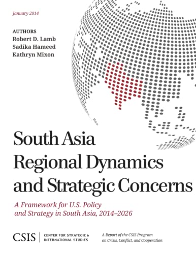 South Asia Regional Dynamics and Strategic Concerns: A Framework for U.S. Policy and Strategy in South Asia, 2014-2026 (CSIS Reports)