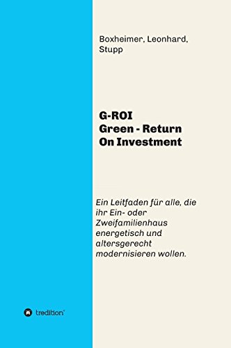 G-ROI Green - Return On Investment: Verständlich für Jedermann - Ein Leitfaden für alle, die ihr 1 oder 2 Familienhaus energetisch und altersgerecht modernisieren wollen