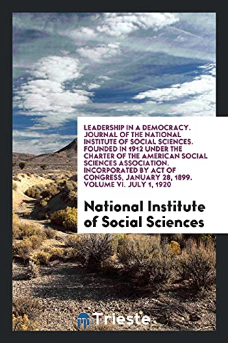 Leadership in a Democracy. Journal of the National Institute of Social Sciences. Founded in 1912 under the Charter of the American Social Sciences ... January 28, 1899. Volume VI. July 1, 1920