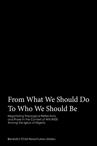 From What We Should Do To Who We Should Be: Negotiating Theological Reflections and Praxis in the Context of HIV/AIDS Among the Igbos of Nigeria