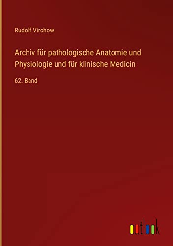 Archiv für pathologische Anatomie und Physiologie und für klinische Medicin: 62. Band