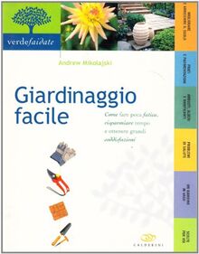 Giardinaggio facile. Come fare poca fatica, risparmiare tempo e ottenere grandi soddisfazioni