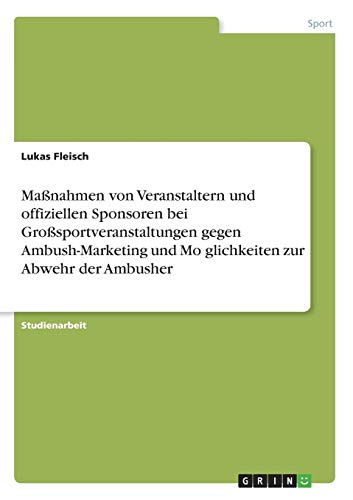 Maßnahmen von Veranstaltern und offiziellen Sponsoren bei Großsportveranstaltungen gegen Ambush-Marketing und Mo¨glichkeiten zur Abwehr der Ambusher
