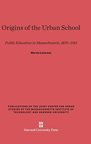 Origins of the Urban School: Public Education in Massachusetts, 1870-1915 (Publications of the Joint Center for Urban Studies of the Ma)