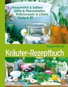 Kräuter-Rezeptbuch: Hausmittel & Salben, Säfte & Marmeladen, Kräuterwein & Liköre, Essig & Öl