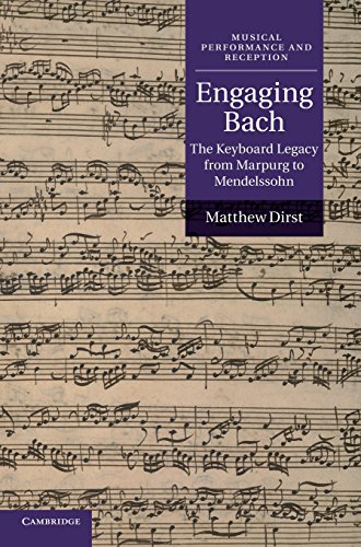 Matthew Dirst Engaging Bach, The Keyboard Legacy From Marpurg To Mendelssohn (Musical Performance And Reception)