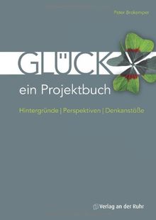 Glück - ein Projektbuch: Hintergründe - Perspektiven - Denkanstöße