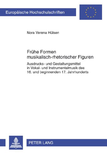 Frühe Formen musikalisch-rhetorischer Figuren: Ausdrucks- und Gestaltungsmittel in Vokal- und Instrumentalmusik des 16. und beginnenden 17. Jahrhunderts (Europäische Hochschulschriften - Reihe XXXVI)