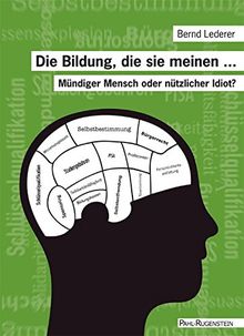 Die Bildung, die sie meinen ...: Mündiger Mensch oder nützlicher Idiot?