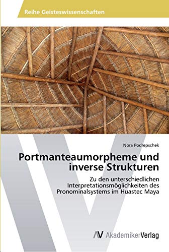 Portmanteaumorpheme und inverse Strukturen: Zu den unterschiedlichen Interpretationsmöglichkeiten des Pronominalsystems im Huastec Maya