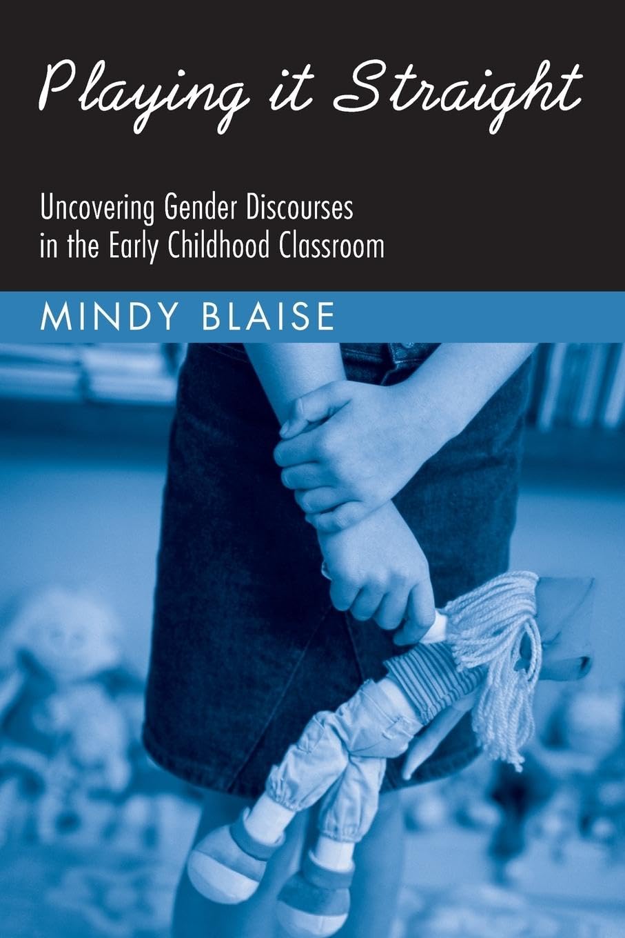 Playing It Straight: Uncovering Gender Discourse in the Early Childhood Classroom (Changing Images of Early Childhood)