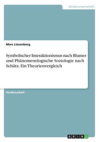 Symbolischer Interaktionismus nach Blumer und Phänomenologische Soziologie nach Schütz. Ein Theorienvergleich