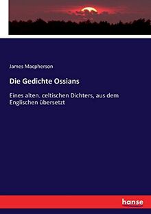 Die Gedichte Ossians: Eines alten. celtischen Dichters, aus dem Englischen übersetzt