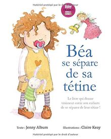 Béa se sépare de sa tétine: Le livre qui donne vraiment envie aux enfants de se séparer de leur tétine !