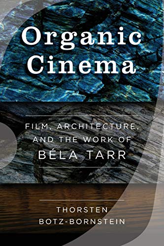 Thorsten Botz-Bornstein Organic Cinema, Film, Architecture, And The Work Of Béla Tarr