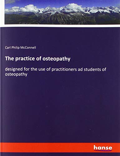 The practice of osteopathy: designed for the use of practitioners ad students of osteopathy
