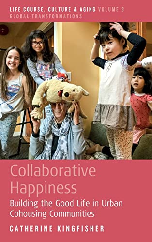 Collaborative Happiness: Building the Good Life in Urban Cohousing Communities (Life Course, Culture and Aging: Global Transformations, 8, Band 8)