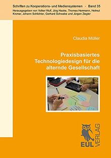 Praxisbasiertes Technologiedesign für die alternde Gesellschaft: Zwischen gesellschaftlichen Leitbildern und ihrer Operationalisierung im Design (Schriften zu Kooperations- und Mediensystemen)