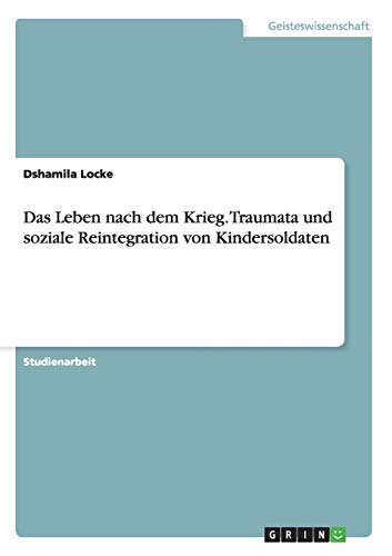 Das Leben nach dem Krieg. Traumata und soziale Reintegration von Kindersoldaten