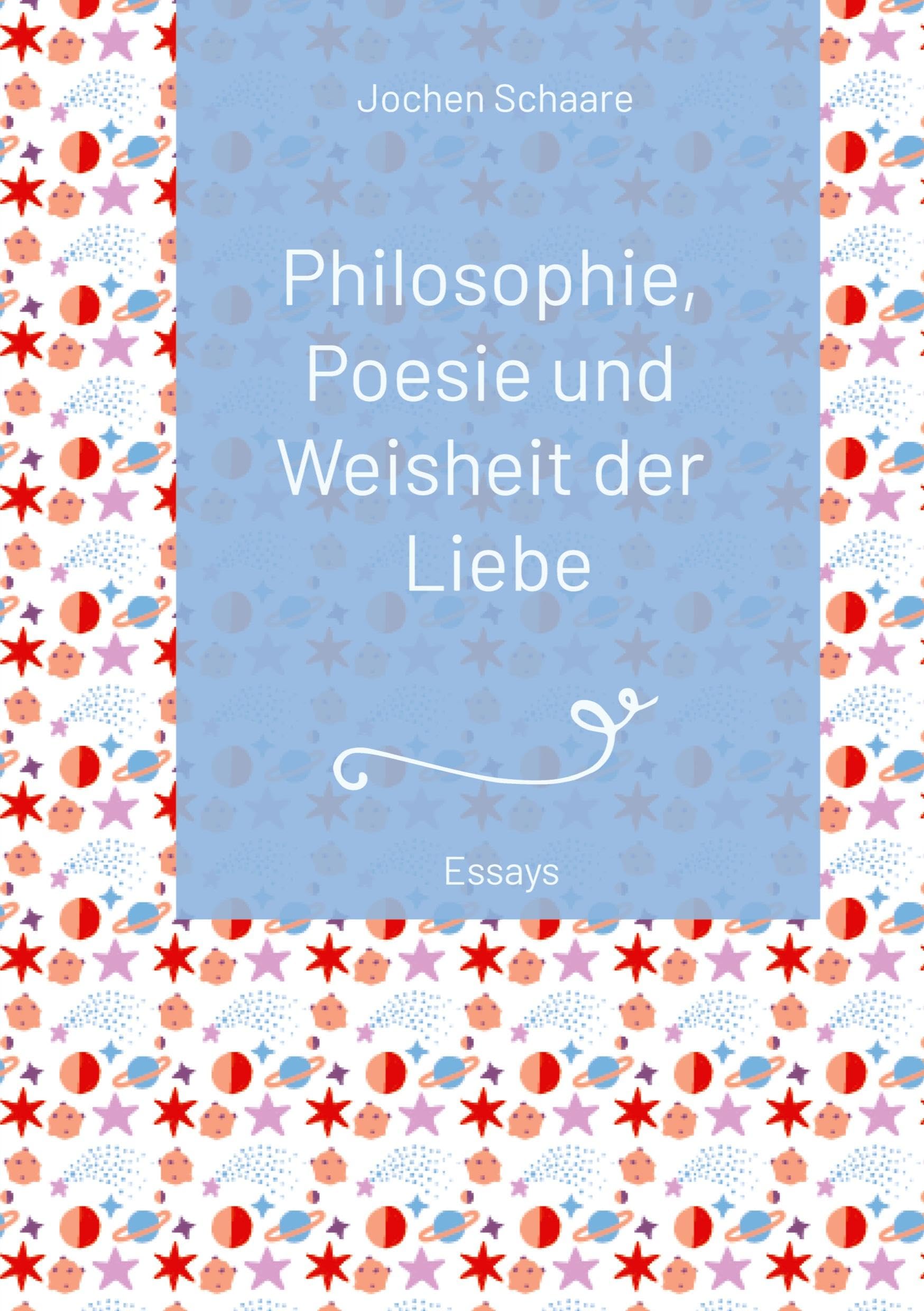 Philosophie, Poesie und Weisheit der Liebe (Vorwort Prof. Dr. Dr. Christian Schubert) 2025: Essays