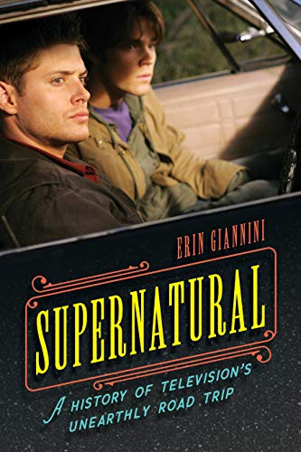Supernatural: A History of Television's Unearthly Road Trip: A History of Television's Unearthly Road Trip