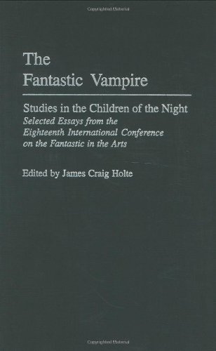 The Fantastic Vampire: Studies in the Children of the Night--Selected Essays from the Eighteenth International Conference on the Fantastic in: Studies ... to the Study of Science Fiction & Fantasy)