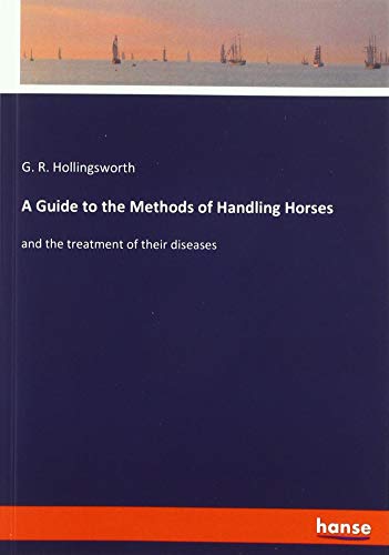 A Guide to the Methods of Handling Horses: and the treatment of their diseases