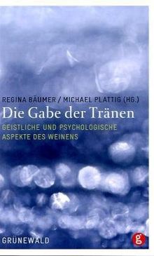 Die Gabe der Tränen: Geistliche und psychologische Aspekte des Weinens