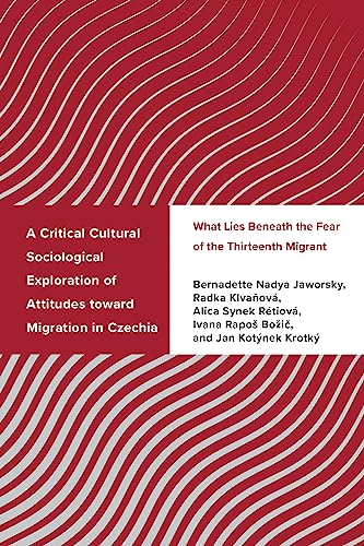 A Critical Cultural Sociological Exploration of Attitudes Toward Migration in Czechia: What Lies Beneath the Fear of the Thirteenth Migrant (Challenging Migration Studies)