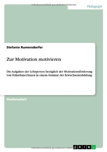Zur Motivation motivieren: Die Aufgaben der Lehrperson bezüglich der Motivationsförderung von Teilnehmer/innen in einem Seminar der Erwachsenenbildung