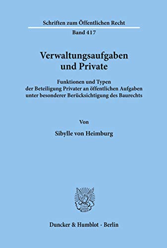 Verwaltungsaufgaben und Private.: Funktionen und Typen der Beteiligung Privater an öffentlichen Aufgaben unter besonderer Berücksichtigung des Baurechts. (Schriften Zum Offentlichen Recht, 417)