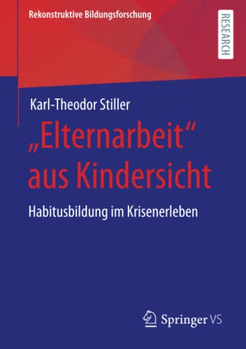 „Elternarbeit“ aus Kindersicht: Habitusbildung im Krisenerleben (Rekonstruktive Bildungsforschung, Band 30)