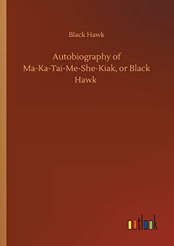 Autobiography of Ma-Ka-Tai-Me-She-Kiak, or Black Hawk