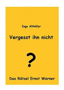 Vergesst ihn nicht!: Das Rätsel Ernst Werner