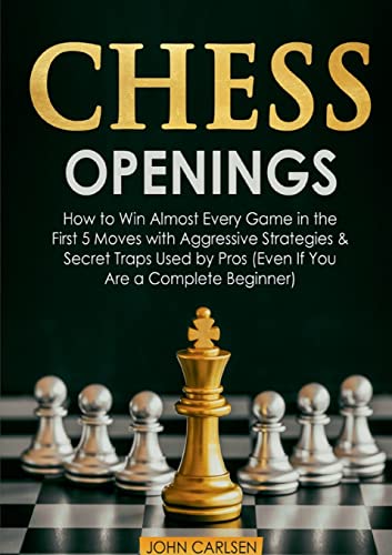 John Carlsen Chess Openings, How To Win Almost Every Game In The First 5 Moves With Aggressive Strategies & Secret Traps Used By Pros (Even If You Are A Complete