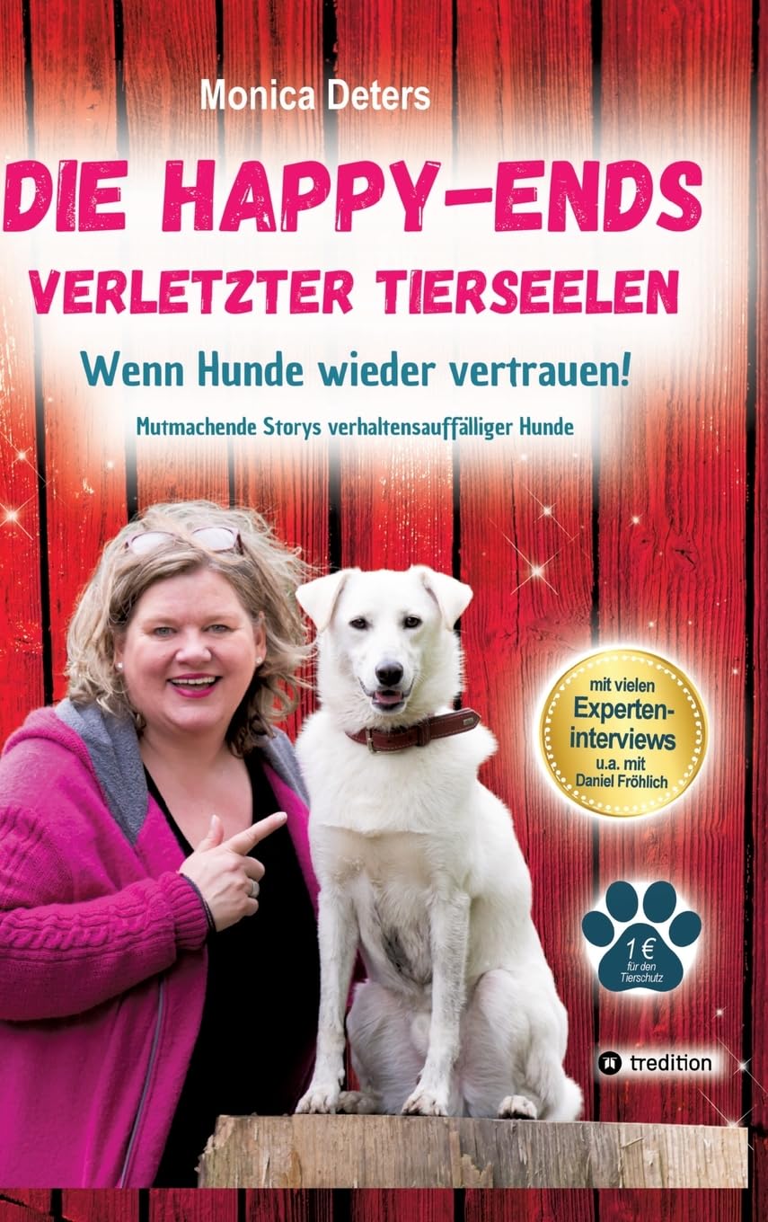 DIE HAPPY-ENDS VERLETZTER TIERSEELEN: Wenn Hunde wieder vertrauen - Mutmachende Storys verhaltensauffälliger Hunde