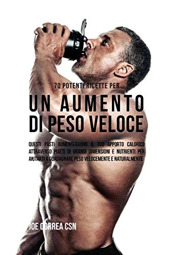 70 Potenti Ricette Per Un Aumento Di Peso Veloce: Questi Pasti Aumenteranno Il Tuo Apporto Calorico Attraverso Piatti Di Grandi Dimensioni E Nutrienti ... A Guadagnare Peso Velocemente E Naturalmente