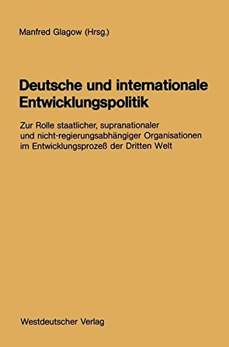 Deutsche und Internationale Entwicklungspolitik: Zur Rolle Staatlicher, Supranationaler und Nicht-Regierungsabhängiger Organisationen im Entwicklungsprozeß der Dritten Welt